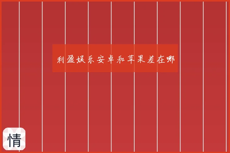 利盈娱乐安卓和苹果差在哪