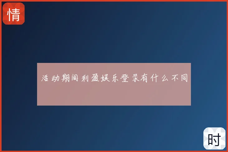 活动期间利盈娱乐登录有什么不同
