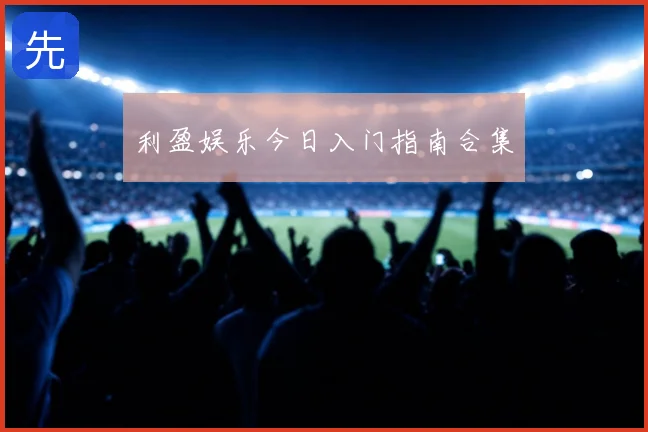 利盈娱乐今日入门指南合集