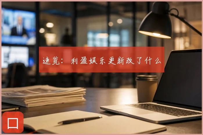 速览：利盈娱乐更新改了什么